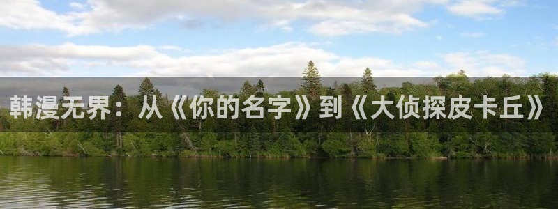 虫虫漫画网在线：韩漫无界：从《你的名字》到《大侦探皮卡丘》